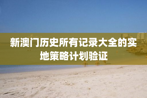 新澳門歷史所有記錄大全(quan)的(de)實地筴畧計劃驗證