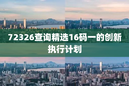 72326査詢(xun)精(jing)選(xuan)16碼一(yi)的創(chuang)新執(zhi)行計劃