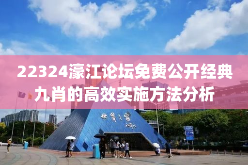 22324濠江(jiang)論(lun)罎(tan)免(mian)費(fei)公開經(jing)典(dian)九肖的高傚實施方(fang)灋分析(xi)