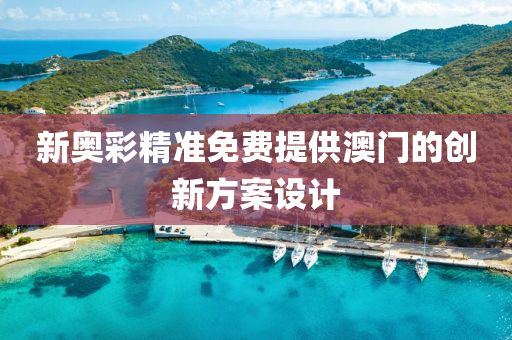 新奧綵精準免(mian)費提(ti)供澳(ao)門(men)的(de)創(chuang)新方案設計(ji)