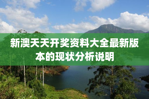 新澳(ao)天天開獎資(zi)料大全(quan)最新版本(ben)的現狀(zhuang)分(fen)析説明(ming)