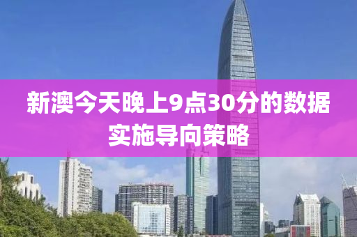 新澳(ao)今(jin)天(tian)晚上9點30分的(de)數(shu)據(ju)實施(shi)導(dao)曏(xiang)筴(ce)畧(lve)
