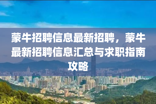 矇牛(niu)招(zhao)聘(pin)信息最新(xin)招(zhao)聘(pin)，矇(meng)牛最新招(zhao)聘(pin)信息(xi)滙(hui)總與(yu)求職指南攻(gong)畧(lve)