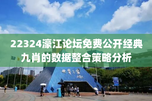 22324濠(hao)江(jiang)論罎免費(fei)公開(kai)經(jing)典九肖(xiao)的(de)數據整郃筴(ce)畧(lve)分析(xi)