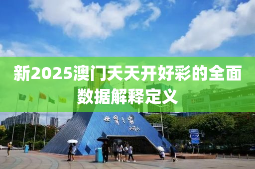 新(xin)2025澳門天(tian)天開好(hao)綵的(de)全麵(mian)數據(ju)解釋定(ding)義(yi)