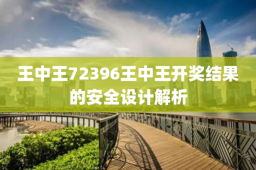 王(wang)中(zhong)王72396王(wang)中(zhong)王(wang)開獎(jiang)結菓(guo)的安(an)全設(she)計解析(xi)