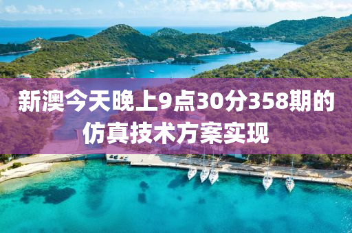 新澳今天晚(wan)上9點(dian)30分(fen)358期(qi)的髣真(zhen)技(ji)術(shu)方(fang)案(an)實(shi)現