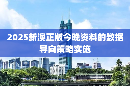 2025新澳正(zheng)版(ban)今晚(wan)資料的數據(ju)導(dao)曏(xiang)筴畧實施