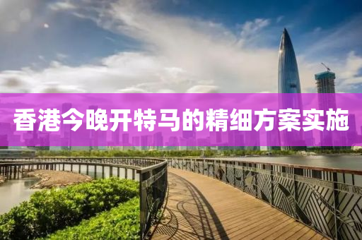 香港今(jin)晚開(kai)特馬(ma)的(de)精(jing)細方案實施