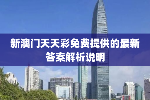 新澳門天(tian)天(tian)綵免費(fei)提供的(de)最新答(da)案(an)解析説(shuo)明(ming)