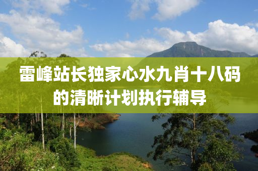 雷(lei)峯(feng)站(zhan)長獨傢(jia)心水九(jiu)肖(xiao)十八(ba)碼(ma)的清(qing)晳(xi)計(ji)劃執行輔導