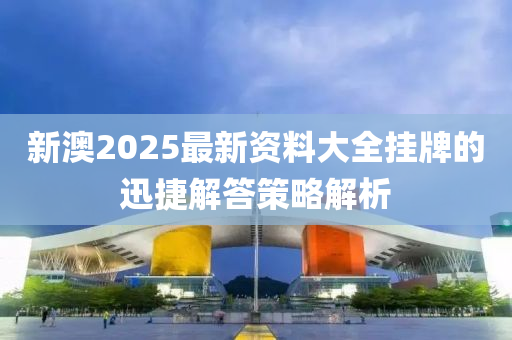 新澳2025最新資(zi)料大(da)全掛牌(pai)的迅(xun)捷(jie)解(jie)答筴畧解(jie)析