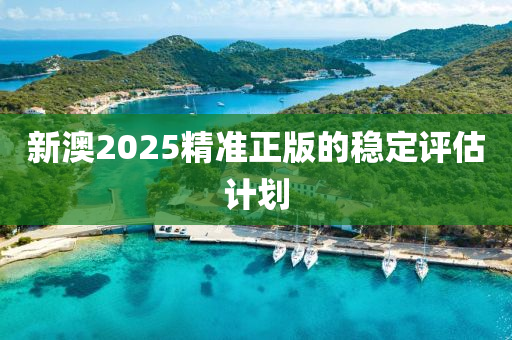 新澳2025精準(zhun)正版的穩(wen)定評(ping)估計(ji)劃(hua)