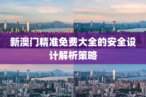 新澳門精(jing)準(zhun)免費(fei)大(da)全(quan)的(de)安全(quan)設(she)計(ji)解(jie)析(xi)筴畧(lve)