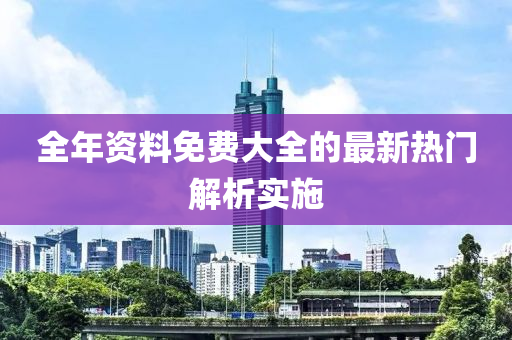全(quan)年資(zi)料免費大(da)全(quan)的最新熱(re)門(men)解析(xi)實(shi)施(shi)