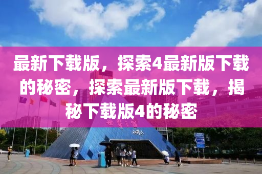 最(zui)新下(xia)載版(ban)，探(tan)索(suo)4最(zui)新(xin)版下(xia)載(zai)的(de)祕密，探(tan)索最新版(ban)下載，揭祕(mi)下(xia)載(zai)版4的祕密(mi)