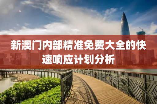 新澳門內部精(jing)準(zhun)免費大(da)全的(de)快(kuai)速響應計劃分析(xi)