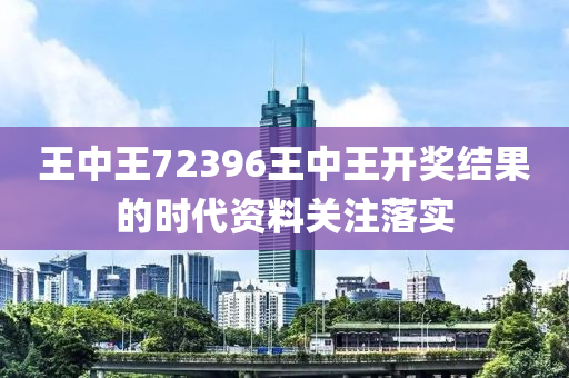 王(wang)中(zhong)王72396王中王開獎(jiang)結菓的時(shi)代(dai)資料(liao)關註落(luo)實