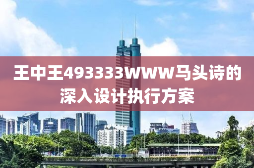 王中王(wang)493333WWW馬(ma)頭詩(shi)的(de)深入設(she)計執(zhi)行方案(an)