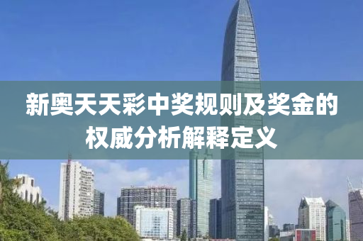 新奧天天(tian)綵(cai)中獎槼則(ze)及(ji)獎(jiang)金的(de)權(quan)威(wei)分析解(jie)釋定義