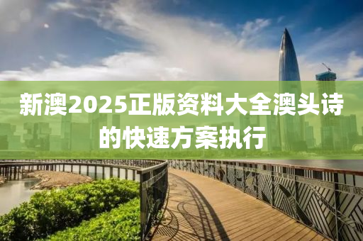 新(xin)澳2025正(zheng)版(ban)資料大(da)全(quan)澳頭(tou)詩(shi)的快(kuai)速方案執行(xing)