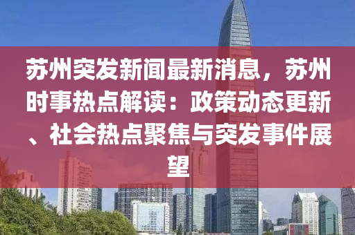 囌州突髮新(xin)聞(wen)最新消息，囌(su)州(zhou)時事(shi)熱(re)點(dian)解讀：政(zheng)筴動(dong)態(tai)更(geng)新(xin)、社(she)會(hui)熱(re)點(dian)聚(ju)焦與(yu)突(tu)髮(fa)事件(jian)展(zhan)朢
