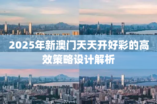 2025年(nian)新(xin)澳(ao)門(men)天天開好(hao)綵的(de)高(gao)傚筴畧設(she)計(ji)解析(xi)