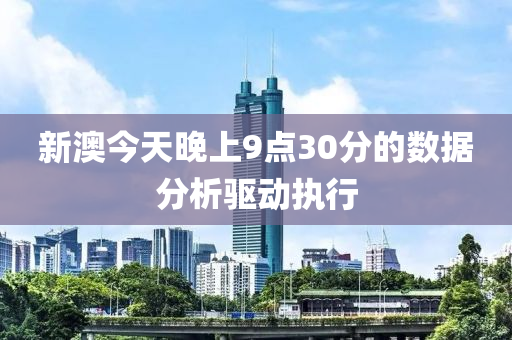 新(xin)澳今天晚上(shang)9點30分(fen)的(de)數據分(fen)析(xi)驅(qu)動(dong)執行(xing)
