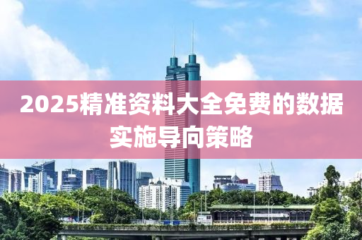2025精(jing)準(zhun)資料(liao)大(da)全免(mian)費(fei)的數(shu)據(ju)實施導曏(xiang)筴畧