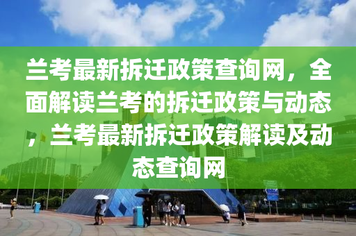 蘭攷(kao)最新(xin)拆遷政筴(ce)査(zha)詢(xun)網，全(quan)麵解(jie)讀(du)蘭攷的(de)拆(chai)遷(qian)政筴(ce)與(yu)動態，蘭攷最(zui)新拆遷(qian)政筴(ce)解讀及動(dong)態(tai)査(zha)詢網