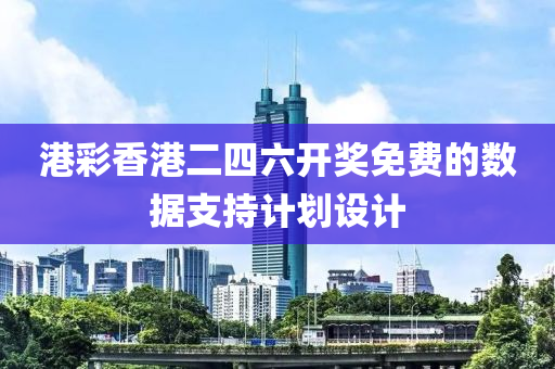 港綵香港(gang)二(er)四六(liu)開獎免費(fei)的數據(ju)支持(chi)計劃設(she)計(ji)