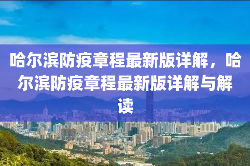 哈(ha)爾(er)濱防疫章程最新版(ban)詳(xiang)解(jie)，哈爾(er)濱(bin)防疫章(zhang)程(cheng)最新版詳(xiang)解與解讀(du)