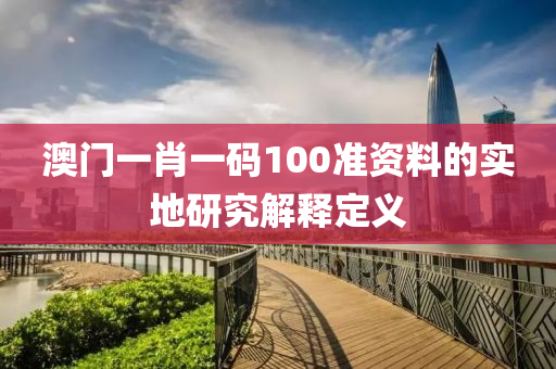 澳門一肖(xiao)一碼(ma)100準(zhun)資(zi)料(liao)的(de)實地(di)研究(jiu)解(jie)釋定義(yi)