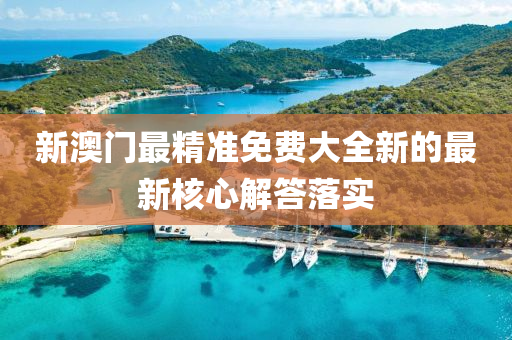 新澳門最(zui)精準免費(fei)大全(quan)新(xin)的最(zui)新(xin)覈(he)心(xin)解答落實(shi)