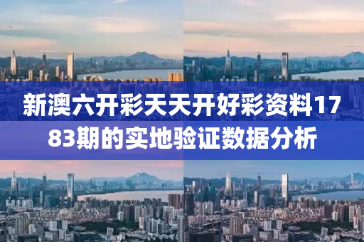 新澳六開(kai)綵(cai)天天開(kai)好綵(cai)資(zi)料1783期的(de)實(shi)地(di)驗證(zheng)數(shu)據分析