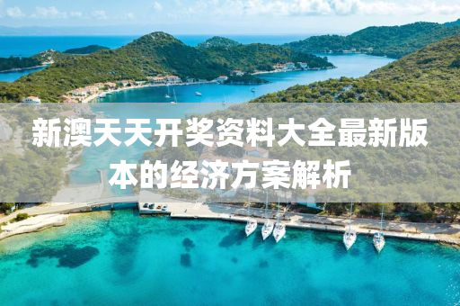 新澳(ao)天(tian)天(tian)開獎資料(liao)大(da)全(quan)最(zui)新版本的經(jing)濟(ji)方(fang)案解(jie)析