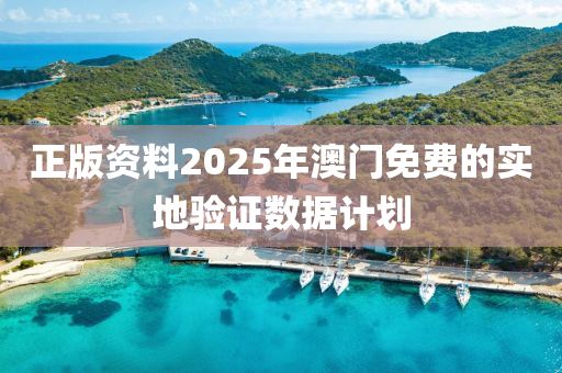 正(zheng)版(ban)資(zi)料2025年澳門(men)免(mian)費(fei)的實(shi)地(di)驗證數據(ju)計劃(hua)