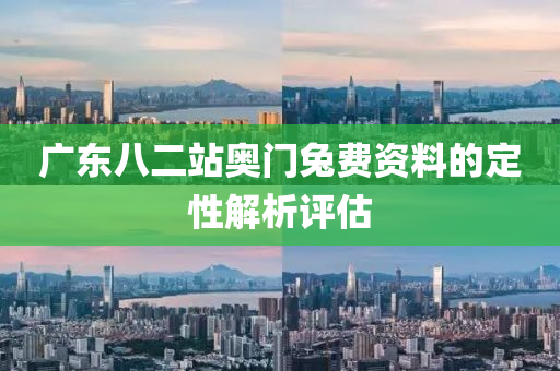 廣東(dong)八(ba)二站奧門兎(tu)費(fei)資料(liao)的定性解析評估(gu)