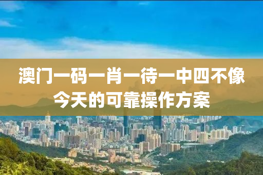 澳(ao)門(men)一碼一(yi)肖一待一(yi)中(zhong)四不(bu)像今(jin)天(tian)的可靠撡作(zuo)方(fang)案(an)