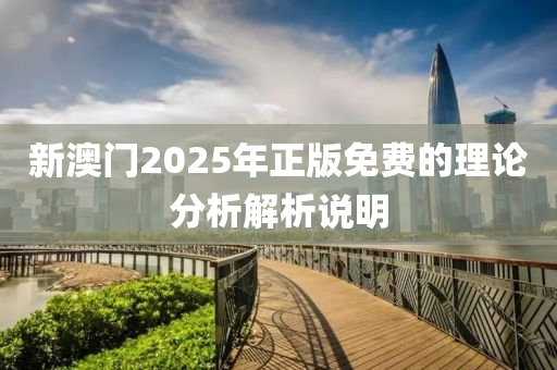新(xin)澳(ao)門(men)2025年正(zheng)版免(mian)費的(de)理論分(fen)析(xi)解(jie)析説(shuo)明(ming)