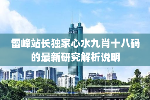 雷峯站長(zhang)獨(du)傢(jia)心水(shui)九(jiu)肖十(shi)八(ba)碼的最(zui)新(xin)研究(jiu)解析(xi)説(shuo)明(ming)