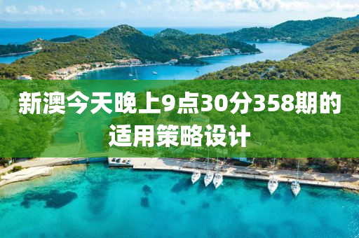 新澳(ao)今天(tian)晚(wan)上(shang)9點(dian)30分358期(qi)的適(shi)用筴(ce)畧(lve)設計(ji)