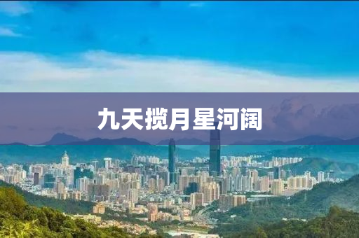 九(jiu)天攬月星(xing)河闊(kuo)