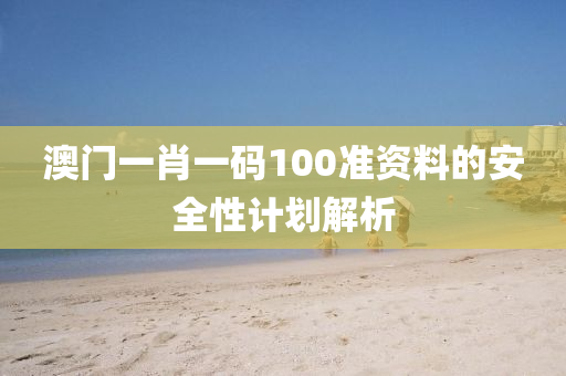 澳門一(yi)肖一碼100準資(zi)料(liao)的(de)安(an)全性(xing)計劃解析