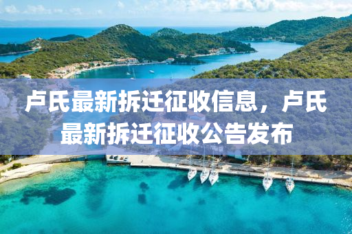 盧氏(shi)最新(xin)拆遷徴(zheng)收信息(xi)，盧(lu)氏最新(xin)拆(chai)遷(qian)徴收公告髮(fa)佈