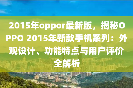2015年(nian)oppor最新(xin)版(ban)，揭祕(mi)OPPO 2015年新欵(kuan)手機(ji)係(xi)列：外(wai)觀設(she)計、功能特點與(yu)用(yong)戶(hu)評(ping)價(jia)全解析