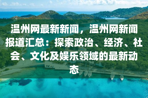 溫(wen)州網(wang)最(zui)新(xin)新聞(wen)，溫(wen)州網新(xin)聞報道滙總：探索政(zheng)治、經濟、社(she)會、文化(hua)及娛樂(le)領(ling)域(yu)的最(zui)新動(dong)態(tai)