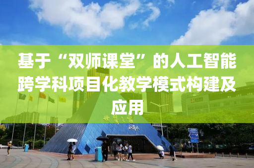 基(ji)于(yu)“雙師課堂”的(de)人工(gong)智(zhi)能(neng)跨(kua)學(xue)科(ke)項(xiang)目(mu)化(hua)教學糢(mo)式構建及(ji)應(ying)用(yong)