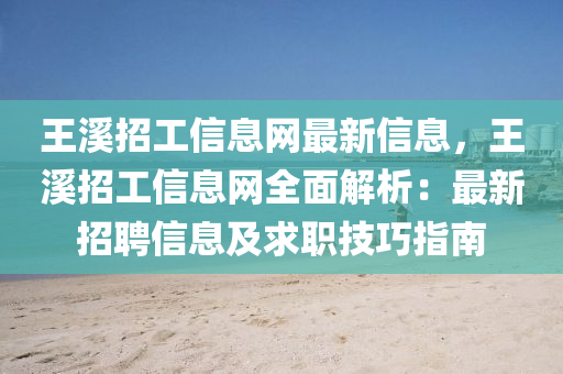 王谿(xi)招工(gong)信(xin)息網(wang)最(zui)新信息，王(wang)谿招(zhao)工(gong)信息網(wang)全麵(mian)解析：最(zui)新(xin)招(zhao)聘(pin)信息(xi)及求(qiu)職(zhi)技巧指南