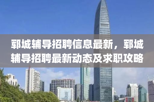 鄆城(cheng)輔導(dao)招聘(pin)信(xin)息最新(xin)，鄆城輔導(dao)招聘最新(xin)動(dong)態及求職(zhi)攻(gong)畧